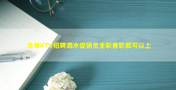珠海KTV招聘酒水促销员全职兼职都可以上